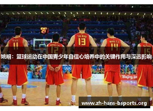 姚明:篮球运动在中国青少年自信心培养中的关键作用与深远影响 姚明:篮球运动在中国青少年自信心培养中的关键作用与深远影响