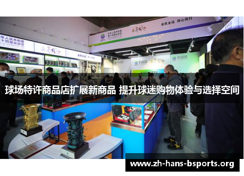 球场特许商品店扩展新商品 提升球迷购物体验与选择空间 球场特许商品店扩展新商品 提升球迷购物体验与选择空间