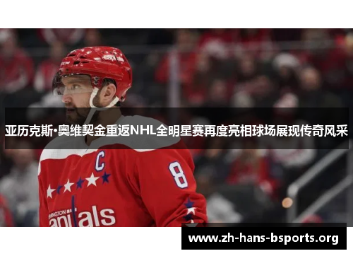 亚历克斯·奥维契金重返NHL全明星赛再度亮相球场展现传奇风采 亚历克斯·奥维契金重返NHL全明星赛再度亮相球场展现传奇风采