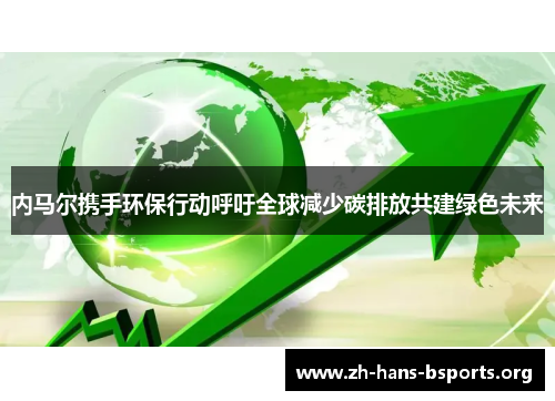 内马尔携手环保行动呼吁全球减少碳排放共建绿色未来 内马尔携手环保行动呼吁全球减少碳排放共建绿色未来