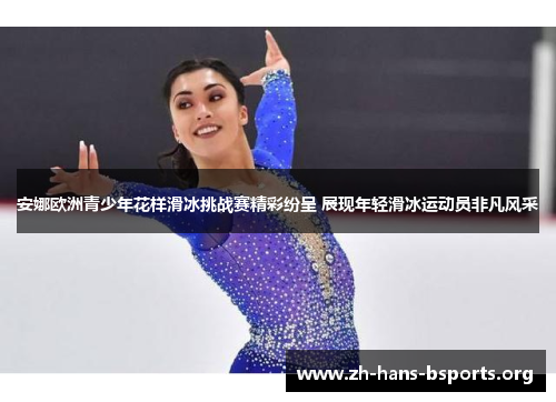 安娜欧洲青少年花样滑冰挑战赛精彩纷呈 展现年轻滑冰运动员非凡风采 安娜欧洲青少年花样滑冰挑战赛精彩纷呈 展现年轻滑冰运动员非凡风采