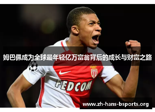 姆巴佩成为全球最年轻亿万富翁背后的成长与财富之路 姆巴佩成为全球最年轻亿万富翁背后的成长与财富之路