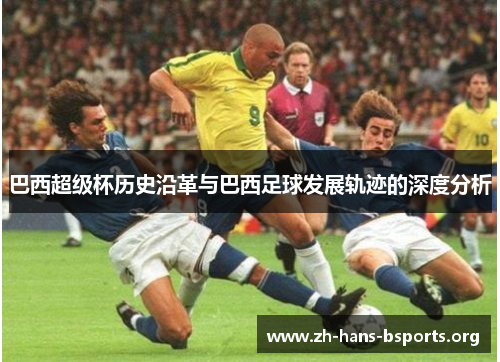 巴西超级杯历史沿革与巴西足球发展轨迹的深度分析 巴西超级杯历史沿革与巴西足球发展轨迹的深度分析