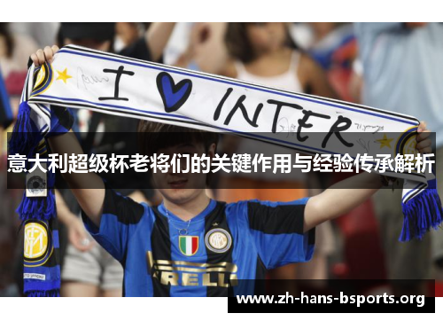 意大利超级杯老将们的关键作用与经验传承解析 意大利超级杯老将们的关键作用与经验传承解析