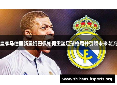 皇家马德里新星姆巴佩如何重塑足球格局并引领未来潮流 皇家马德里新星姆巴佩如何重塑足球格局并引领未来潮流