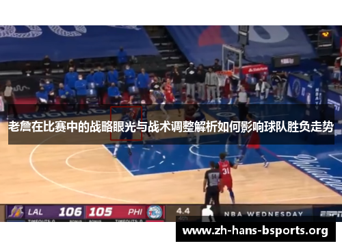 老詹在比赛中的战略眼光与战术调整解析如何影响球队胜负走势 老詹在比赛中的战略眼光与战术调整解析如何影响球队胜负走势