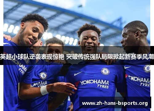 英超小球队逆袭表现惊艳 突破传统强队局限掀起新赛季风潮 英超小球队逆袭表现惊艳 突破传统强队局限掀起新赛季风潮