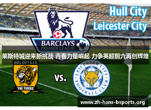 莱斯特城迎来新挑战 青春力量崛起 力争英超前六再创辉煌 莱斯特城迎来新挑战 青春力量崛起 力争英超前六再创辉煌