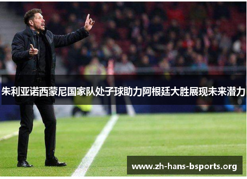 朱利亚诺西蒙尼国家队处子球助力阿根廷大胜展现未来潜力 朱利亚诺西蒙尼国家队处子球助力阿根廷大胜展现未来潜力