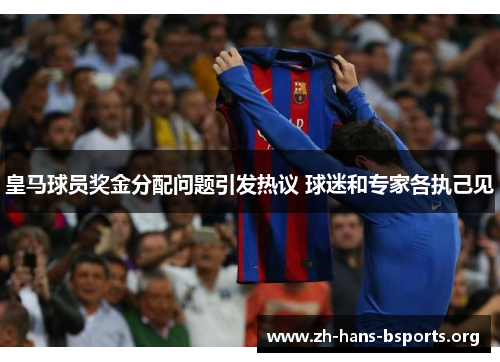 皇马球员奖金分配问题引发热议 球迷和专家各执己见 皇马球员奖金分配问题引发热议 球迷和专家各执己见