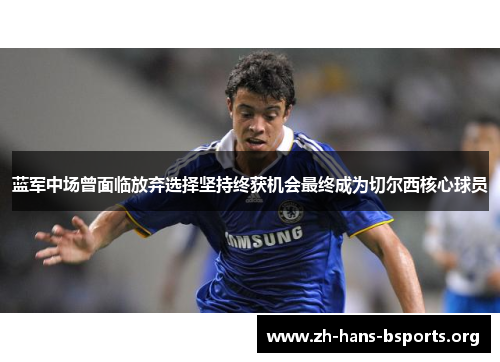 蓝军中场曾面临放弃选择坚持终获机会最终成为切尔西核心球员 蓝军中场曾面临放弃选择坚持终获机会最终成为切尔西核心球员