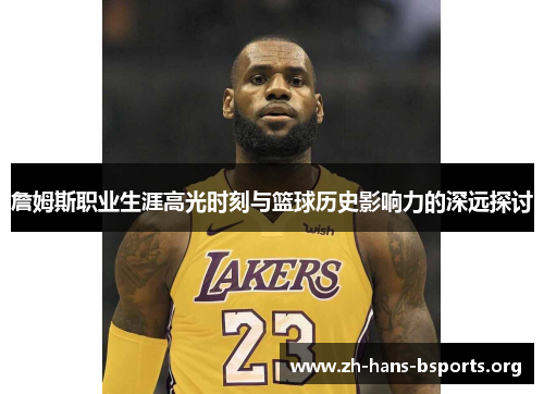 詹姆斯职业生涯高光时刻与篮球历史影响力的深远探讨 詹姆斯职业生涯高光时刻与篮球历史影响力的深远探讨