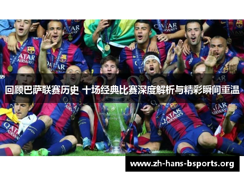 回顾巴萨联赛历史 十场经典比赛深度解析与精彩瞬间重温 回顾巴萨联赛历史 十场经典比赛深度解析与精彩瞬间重温