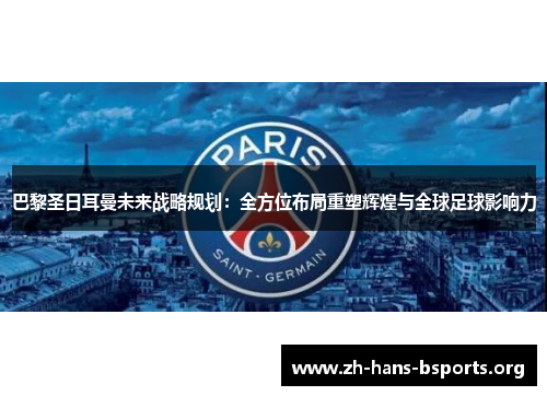 巴黎圣日耳曼未来战略规划:全方位布局重塑辉煌与全球足球影响力 巴黎圣日耳曼未来战略规划:全方位布局重塑辉煌与全球足球影响力