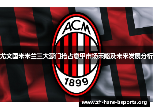 尤文国米米兰三大豪门抢占意甲市场策略及未来发展分析 尤文国米米兰三大豪门抢占意甲市场策略及未来发展分析