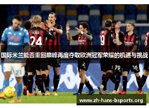 国际米兰能否重回巅峰再度夺取欧洲冠军荣耀的机遇与挑战 国际米兰能否重回巅峰再度夺取欧洲冠军荣耀的机遇与挑战
