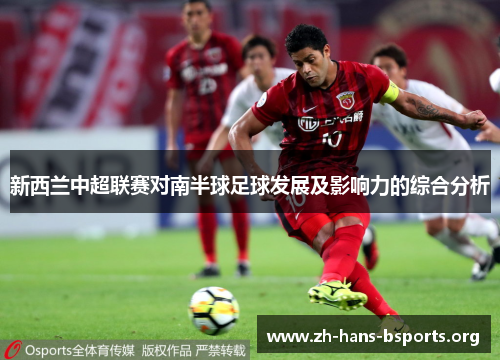 新西兰中超联赛对南半球足球发展及影响力的综合分析 新西兰中超联赛对南半球足球发展及影响力的综合分析