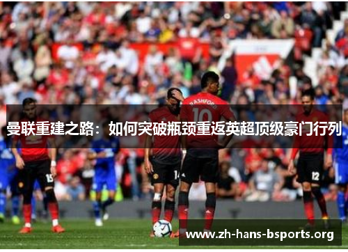 曼联重建之路:如何突破瓶颈重返英超顶级豪门行列 曼联重建之路:如何突破瓶颈重返英超顶级豪门行列