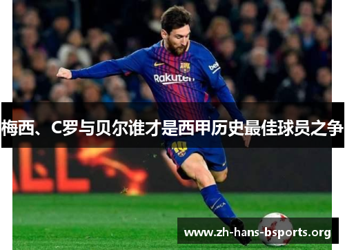 梅西、C罗与贝尔谁才是西甲历史最佳球员之争 梅西、C罗与贝尔谁才是西甲历史最佳球员之争