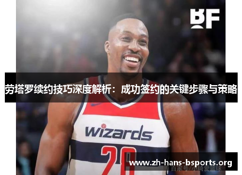 劳塔罗续约技巧深度解析:成功签约的关键步骤与策略 劳塔罗续约技巧深度解析:成功签约的关键步骤与策略
