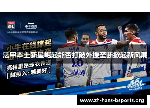 法甲本土新星崛起能否打破外援垄断掀起新风潮 法甲本土新星崛起能否打破外援垄断掀起新风潮