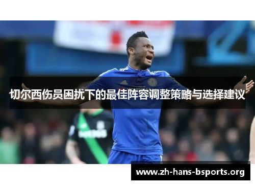 切尔西伤员困扰下的最佳阵容调整策略与选择建议 切尔西伤员困扰下的最佳阵容调整策略与选择建议