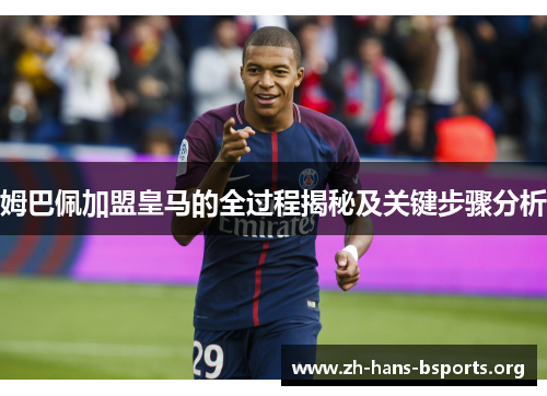 姆巴佩加盟皇马的全过程揭秘及关键步骤分析 姆巴佩加盟皇马的全过程揭秘及关键步骤分析