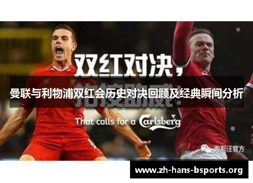 曼联与利物浦双红会历史对决回顾及经典瞬间分析 曼联与利物浦双红会历史对决回顾及经典瞬间分析