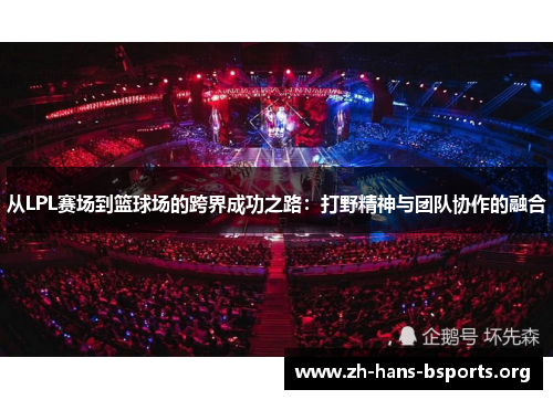 从LPL赛场到篮球场的跨界成功之路:打野精神与团队协作的融合 从LPL赛场到篮球场的跨界成功之路:打野精神与团队协作的融合