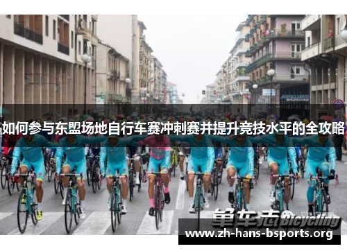 如何参与东盟场地自行车赛冲刺赛并提升竞技水平的全攻略 如何参与东盟场地自行车赛冲刺赛并提升竞技水平的全攻略