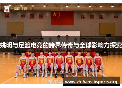 姚明与足篮电竞的跨界传奇与全球影响力探索 姚明与足篮电竞的跨界传奇与全球影响力探索
