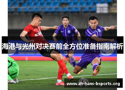 海港与光州对决赛前全方位准备指南解析 海港与光州对决赛前全方位准备指南解析