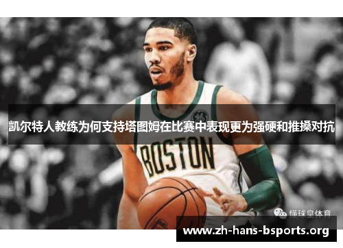 凯尔特人教练为何支持塔图姆在比赛中表现更为强硬和推搡对抗 凯尔特人教练为何支持塔图姆在比赛中表现更为强硬和推搡对抗