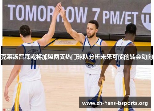 克莱汤普森或将加盟两支热门球队分析未来可能的转会动向 克莱汤普森或将加盟两支热门球队分析未来可能的转会动向