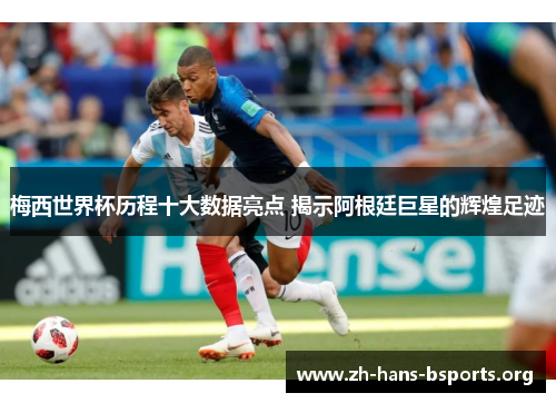 梅西世界杯历程十大数据亮点 揭示阿根廷巨星的辉煌足迹 梅西世界杯历程十大数据亮点 揭示阿根廷巨星的辉煌足迹