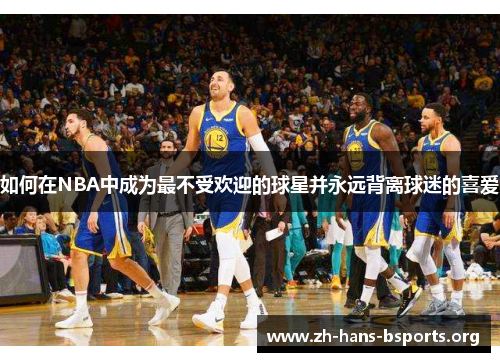 如何在NBA中成为最不受欢迎的球星并永远背离球迷的喜爱 如何在NBA中成为最不受欢迎的球星并永远背离球迷的喜爱