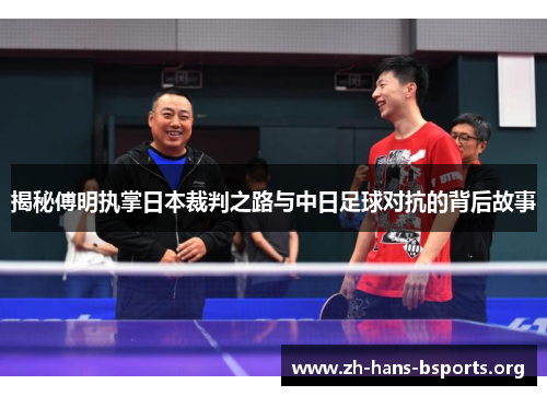 揭秘傅明执掌日本裁判之路与中日足球对抗的背后故事 揭秘傅明执掌日本裁判之路与中日足球对抗的背后故事