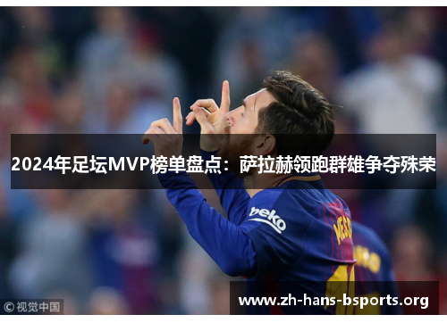 2024年足坛MVP榜单盘点:萨拉赫领跑群雄争夺殊荣 2024年足坛MVP榜单盘点:萨拉赫领跑群雄争夺殊荣