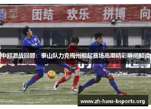 中超激战回顾:泰山队力克梅州掀起赛场高潮精彩瞬间解读 中超激战回顾:泰山队力克梅州掀起赛场高潮精彩瞬间解读