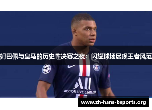 姆巴佩与皇马的历史性决赛之夜:闪耀球场展现王者风范 姆巴佩与皇马的历史性决赛之夜:闪耀球场展现王者风范