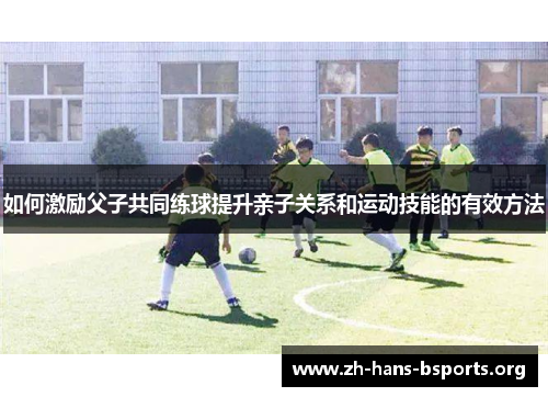 如何激励父子共同练球提升亲子关系和运动技能的有效方法 如何激励父子共同练球提升亲子关系和运动技能的有效方法