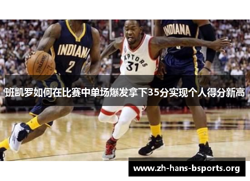 班凯罗如何在比赛中单场爆发拿下35分实现个人得分新高 班凯罗如何在比赛中单场爆发拿下35分实现个人得分新高