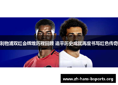 利物浦双红会辉煌历程回顾 追平历史成就再度书写红色传奇 利物浦双红会辉煌历程回顾 追平历史成就再度书写红色传奇