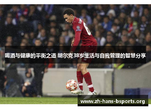 喝酒与健康的平衡之道 胡尔克38岁生活与自我管理的智慧分享 喝酒与健康的平衡之道 胡尔克38岁生活与自我管理的智慧分享