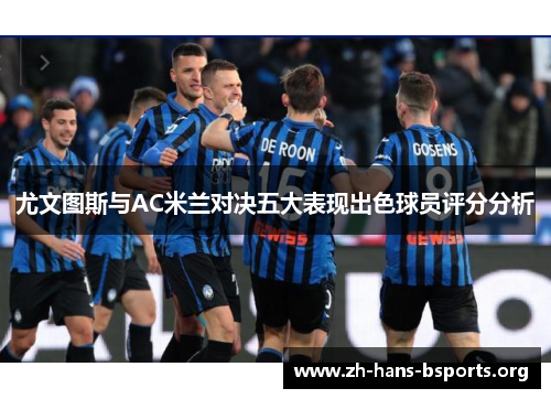 尤文图斯与AC米兰对决五大表现出色球员评分分析 尤文图斯与AC米兰对决五大表现出色球员评分分析