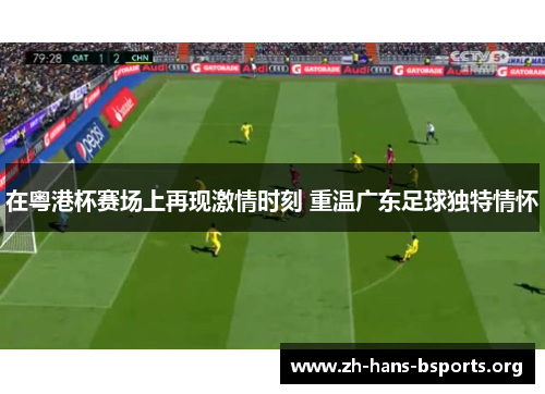 在粤港杯赛场上再现激情时刻 重温广东足球独特情怀 在粤港杯赛场上再现激情时刻 重温广东足球独特情怀