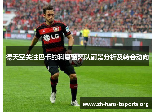 德天空关注巴卡约科夏窗离队前景分析及转会动向 德天空关注巴卡约科夏窗离队前景分析及转会动向