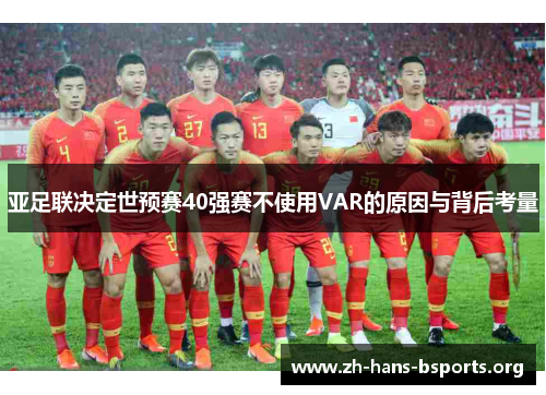 亚足联决定世预赛40强赛不使用VAR的原因与背后考量 亚足联决定世预赛40强赛不使用VAR的原因与背后考量