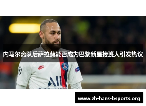 内马尔离队后萨拉赫能否成为巴黎新星接班人引发热议 内马尔离队后萨拉赫能否成为巴黎新星接班人引发热议