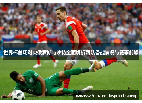 世界杯首场对决俄罗斯与沙特全面解析两队备战情况与赛事前瞻 世界杯首场对决俄罗斯与沙特全面解析两队备战情况与赛事前瞻